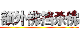 额外佛挡杀佛 ()