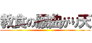 教食の腰曲がり天 ()