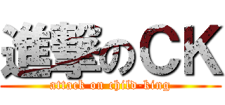 進撃のＣＫ (attack on child-king)