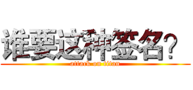 谁要这种签名？ (attack on titan)