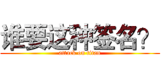 谁要这种签名？ (attack on titan)