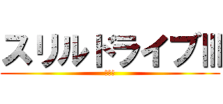 スリルドライブⅢ (スリル)