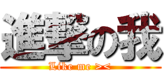 進撃の我 (Like me ><)