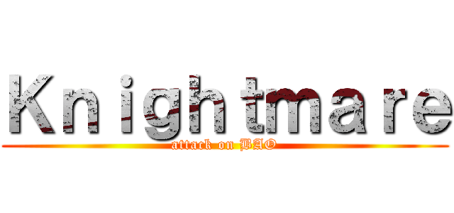 Ｋｎｉｇｈｔｍａｒｅ (attack on BAO)