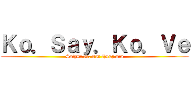 Ｋｏ．Ｓａｙ．Ｋｏ．Ｖｅ (Saigon do, mot thung nua)