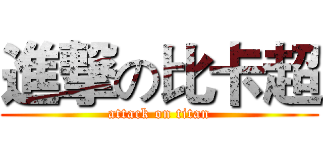 進撃の比卡超 (attack on titan)