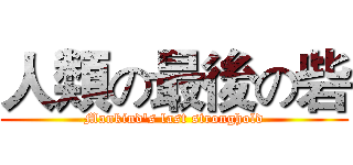 人類の最後の砦 (Mankind's last stronghold)