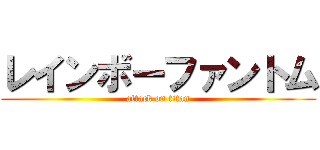 レインボーファントム (attack on titan)
