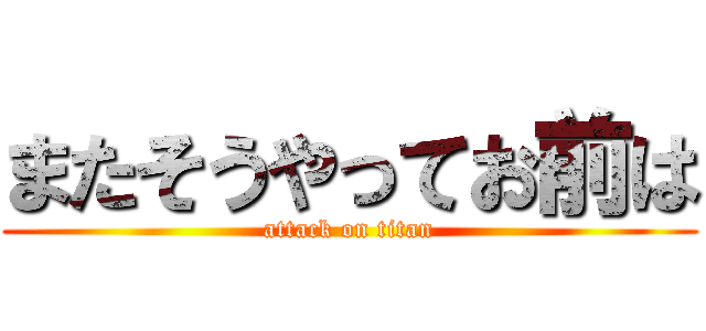 またそうやってお前は (attack on titan)