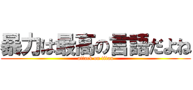 暴力は最高の言語だよね (attack on titan)