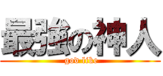 最強の神人 ( god like)