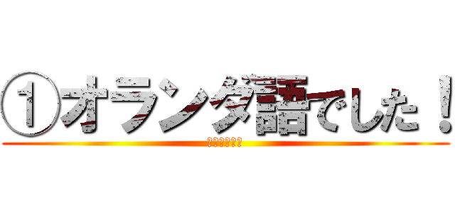 ①オランダ語でした！ (🥳🥳🥳🥳🥳🥳)