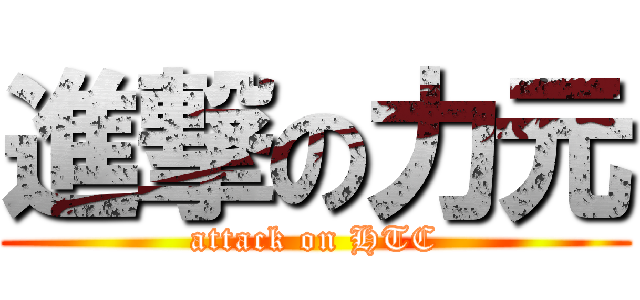進撃の力元 (attack on HTC)