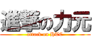 進撃の力元 (attack on HTC)