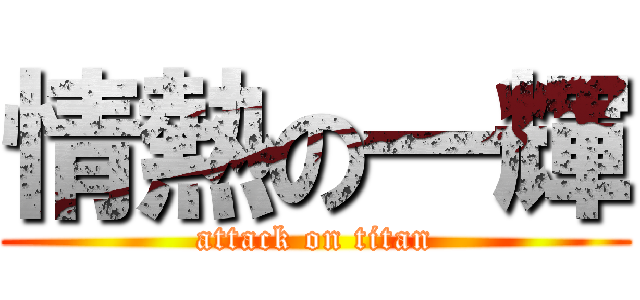 情熱の一輝 (attack on titan)