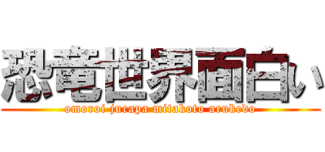 恐竜世界面白い (omoroi jurapa mitakoto arukedo)