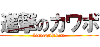 進撃のカワボ (kisaragihikari)