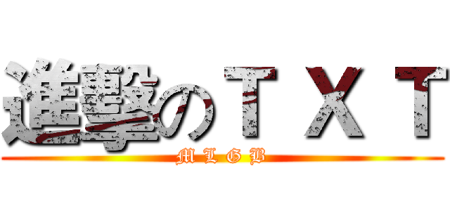 進擊のＴ Ｘ Ｔ (M L G B)