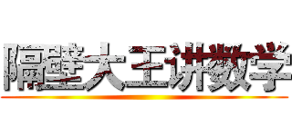 隔壁大王讲数学 ()