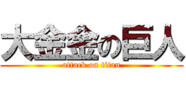 大金金の巨人 (attack on titan)