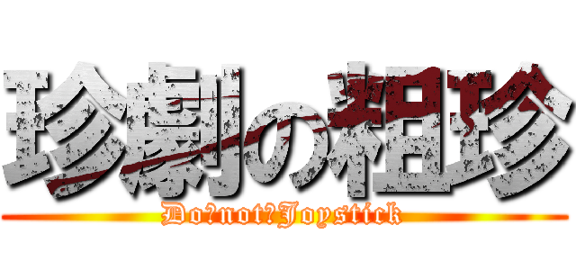 珍劇の粗珍 (Do　not　Joystick)
