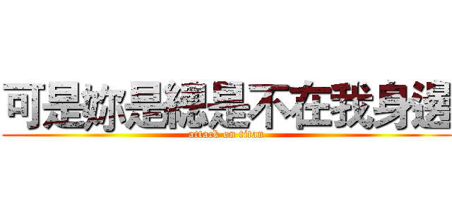 可是妳是總是不在我身邊 (attack on titan)