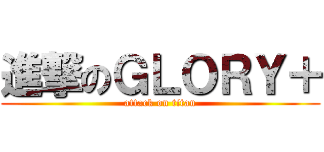 進撃のＧＬＯＲＹ＋ (attack on titan)