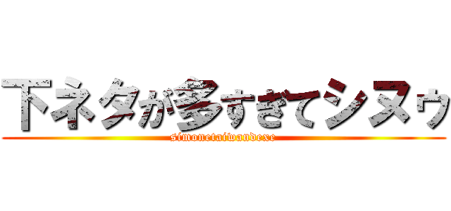 下ネタが多すぎてシヌゥ (simonetaiwandexe)