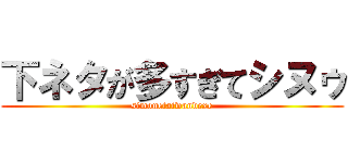 下ネタが多すぎてシヌゥ (simonetaiwandexe)