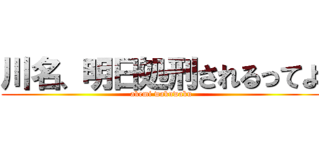 川名、明日処刑されるってよ (akemi wakuwaku)