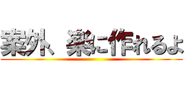 案外、楽に作れるよ ()