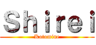 Ｓｈｉｒｅｉ (Kotomine)