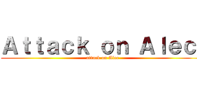 Ａｔｔａｃｋ ｏｎ Ａｌｅｃ  (attack on Alec)