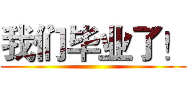 我们毕业了！ ()