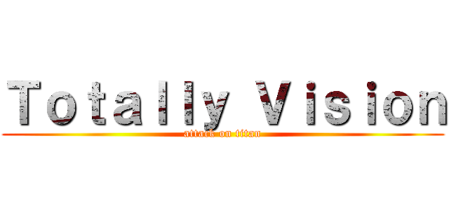 Ｔｏｔａｌｌｙ Ｖｉｓｉｏｎ (attack on titan)