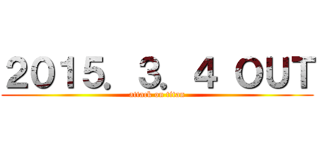 ２０１５．３．４ ＯＵＴ (attack on titan)