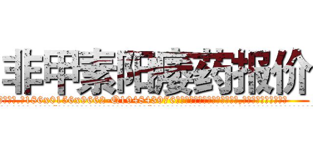 非甲素阳痿药报价 (非甲素阳痿药报价【电.话186x0156x9662-Q194843976林氏药业】我们做的是长期生意,靠的是老客户长期支持
参考消息网2月20日报道 韩媒称，“剩女多、离婚率高的城市，房价一定会上涨。”这是中国经济学家金岩石2016年12月参加在上海举行的房地产相关论坛时说的话。
)