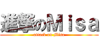 進撃のＭｉｓａ (attack on Misa)