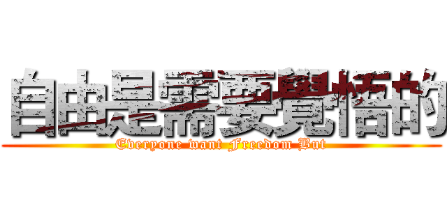 自由是需要覺悟的 (Everyone want Freedom But)