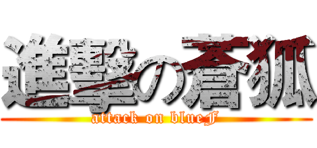 進擊の蒼狐 (attack on blueF)