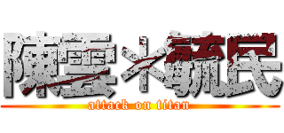 陳雲＊毓民 (attack on titan)
