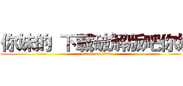 你妹的  下載破解版吧你妹 (attack on titan)