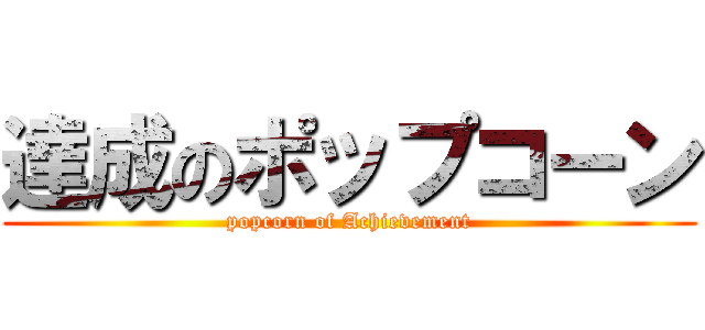 達成のポップコーン (popcorn of Achievement)