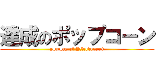 達成のポップコーン (popcorn of Achievement)