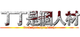 丁丁是個人材 (fuck that shit,bitch)