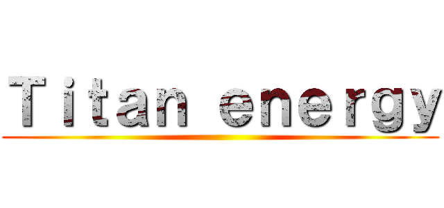 Ｔｉｔａｎ ｅｎｅｒｇｙ ()