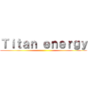 Ｔｉｔａｎ ｅｎｅｒｇｙ ()