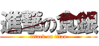 進撃の食銀 (attack on titan)