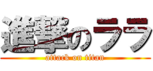 進撃のララ (attack on titan)