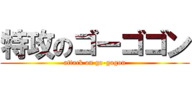 特攻のゴーゴゴン (attack on go-gogon)